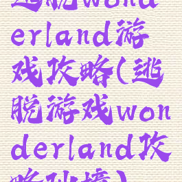 逃脱wonderland游戏攻略(逃脱游戏wonderland攻略仙境)