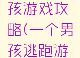 逃跑小男孩游戏攻略(一个男孩逃跑游戏)