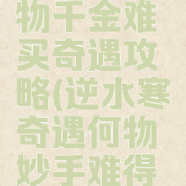 逆水寒何物千金难买奇遇攻略(逆水寒奇遇何物妙手难得攻略)