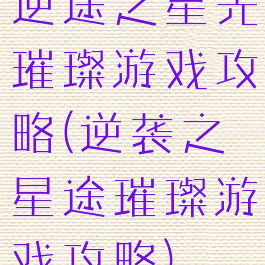 逆途之星光璀璨游戏攻略(逆袭之星途璀璨游戏攻略)