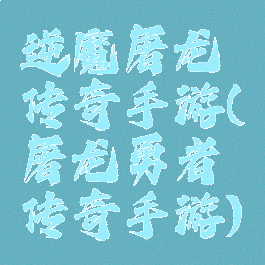 逆魔屠龙传奇手游(屠龙勇者传奇手游)