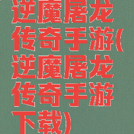 逆魔屠龙传奇手游(逆魔屠龙传奇手游下载)