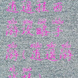逍遥挂西游攻略手游(逍遥游戏挂)