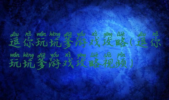 逗你玩坑爹游戏攻略(逗你玩坑爹游戏攻略视频)