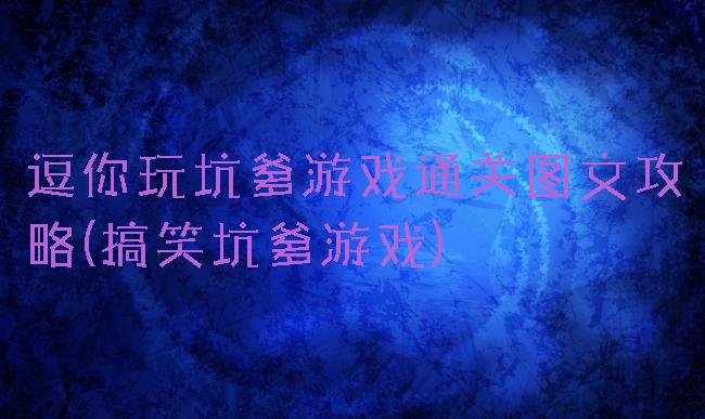 逗你玩坑爹游戏通关图文攻略(搞笑坑爹游戏)
