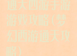 通天西游手游游戏攻略(梦幻西游通天攻略)