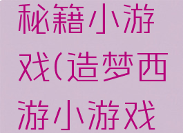 造梦西游秘籍小游戏(造梦西游小游戏攻略)