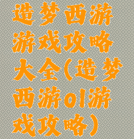造梦西游游戏攻略大全(造梦西游ol游戏攻略)