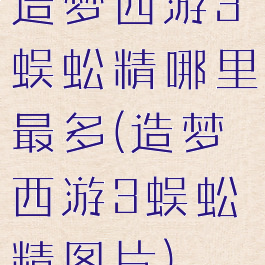 造梦西游3蜈蚣精哪里最多(造梦西游3蜈蚣精图片)