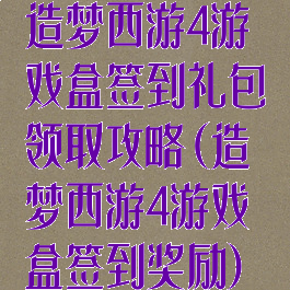 造梦西游4游戏盒签到礼包领取攻略(造梦西游4游戏盒签到奖励)