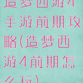 造梦西游4手游前期攻略(造梦西游4前期怎么玩)