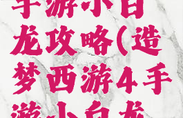 造梦西游4手游小白龙攻略(造梦西游4手游小白龙攻略视频)