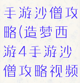 造梦西游4手游沙僧攻略(造梦西游4手游沙僧攻略视频)