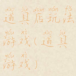 道具店玩法游戏(道具游戏)