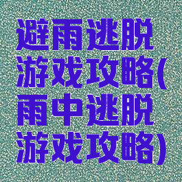 避雨逃脱游戏攻略(雨中逃脱游戏攻略)