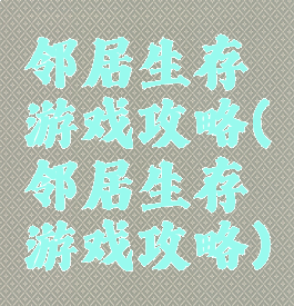 邻居生存游戏攻略(邻居生存游戏攻略)