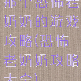 那个恐怖老奶奶的游戏攻略(恐怖老奶奶攻略大全)