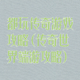 都玩传奇游戏攻略(传奇世界端游攻略)
