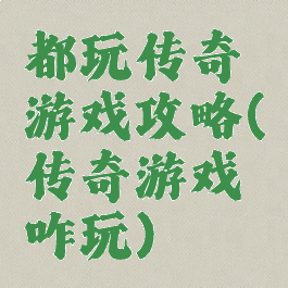 都玩传奇游戏攻略(传奇游戏咋玩)