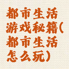 都市生活游戏秘籍(都市生活怎么玩)