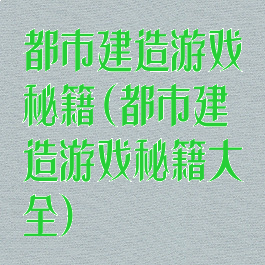 都市建造游戏秘籍(都市建造游戏秘籍大全)