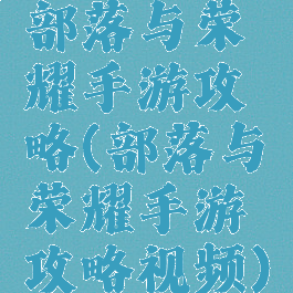 部落与荣耀手游攻略(部落与荣耀手游攻略视频)