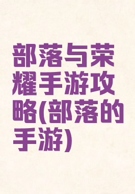 部落与荣耀手游攻略(部落的手游)