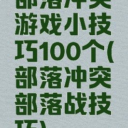 部落冲突游戏小技巧100个(部落冲突部落战技巧)