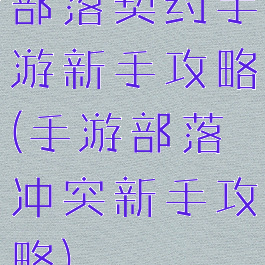 部落契约手游新手攻略(手游部落冲突新手攻略)