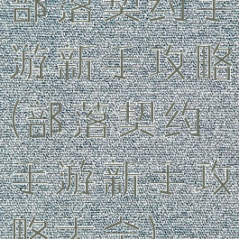 部落契约手游新手攻略(部落契约手游新手攻略大全)