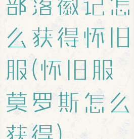 部落徽记怎么获得怀旧服(怀旧服莫罗斯怎么获得)