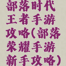 部落时代王者手游攻略(部落荣耀手游新手攻略)