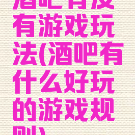酒吧有没有游戏玩法(酒吧有什么好玩的游戏规则)