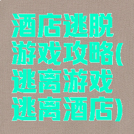 酒店逃脱游戏攻略(逃离游戏逃离酒店)
