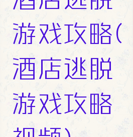 酒店逃脱游戏攻略(酒店逃脱游戏攻略视频)