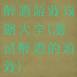 醉酒游戏攻略大全(测试醉酒的游戏)