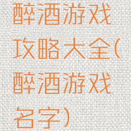 醉酒游戏攻略大全(醉酒游戏名字)
