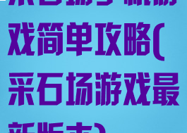 采石场手机游戏简单攻略(采石场游戏最新版本)