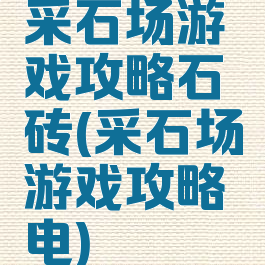 采石场游戏攻略石砖(采石场游戏攻略电)