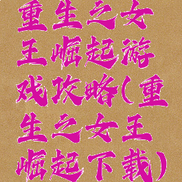 重生之女王崛起游戏攻略(重生之女王崛起下载)