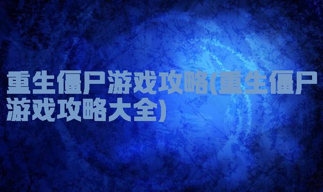 重生僵尸游戏攻略(重生僵尸游戏攻略大全)
