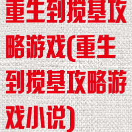重生到搅基攻略游戏(重生到搅基攻略游戏小说)