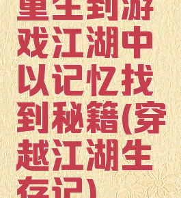 重生到游戏江湖中以记忆找到秘籍(穿越江湖生存记)