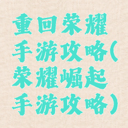 重回荣耀手游攻略(荣耀崛起手游攻略)