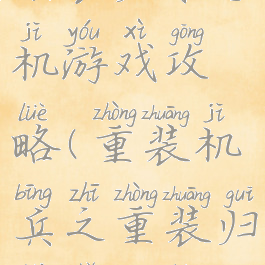 重装机兵之重装归来手机游戏攻略(重装机兵之重装归来手机版攻略)