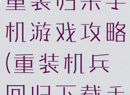 重装机兵之重装归来手机游戏攻略(重装机兵回归下载手机版下载)