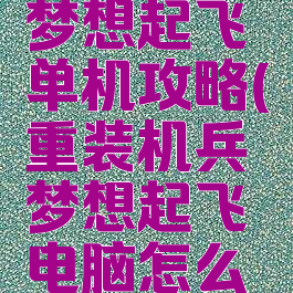 重装机兵梦想起飞单机攻略(重装机兵梦想起飞电脑怎么玩)