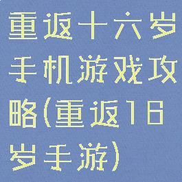重返十六岁手机游戏攻略(重返16岁手游)