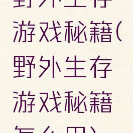野外生存游戏秘籍(野外生存游戏秘籍怎么用)