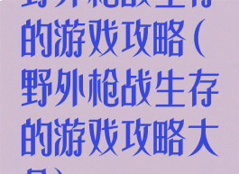 野外枪战生存的游戏攻略(野外枪战生存的游戏攻略大全)